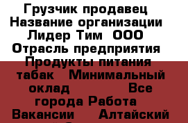 Грузчик-продавец › Название организации ­ Лидер Тим, ООО › Отрасль предприятия ­ Продукты питания, табак › Минимальный оклад ­ 20 000 - Все города Работа » Вакансии   . Алтайский край,Славгород г.